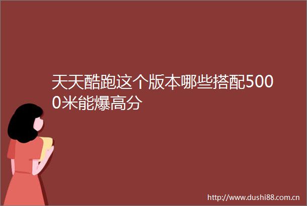 天天酷跑这个版本哪些搭配5000米能爆高分