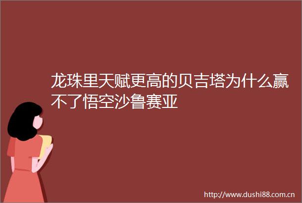龙珠里天赋更高的贝吉塔为什么赢不了悟空沙鲁赛亚
