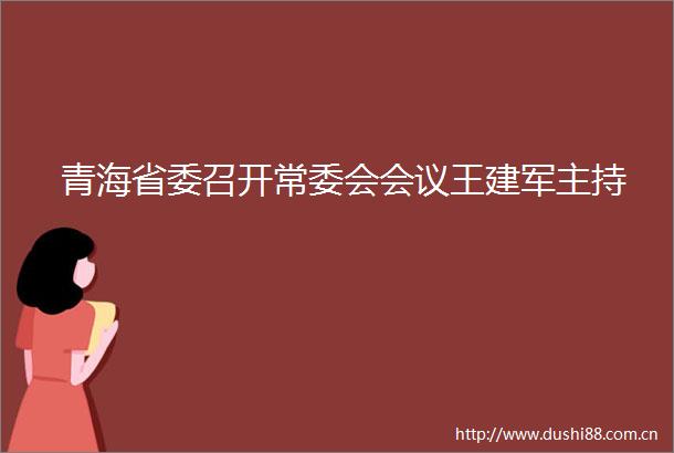 青海省委召开常委会会议王建军主持