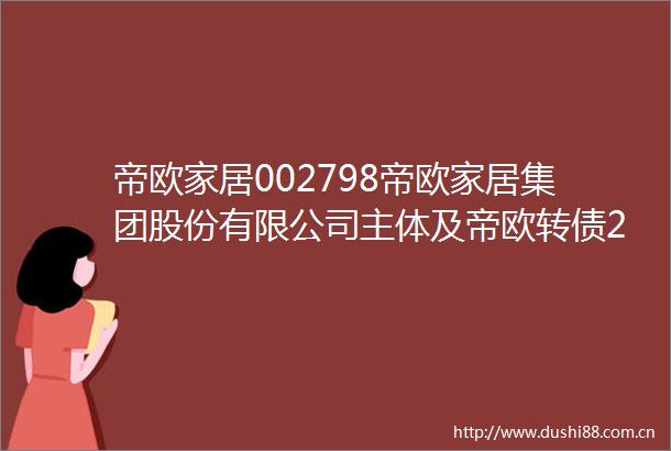 帝欧家居002798帝欧家居集团股份有限公司主体及帝欧转债2025年度跟踪评级报告