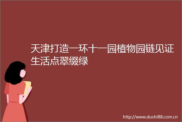天津打造一环十一园植物园链见证生活点翠缀绿