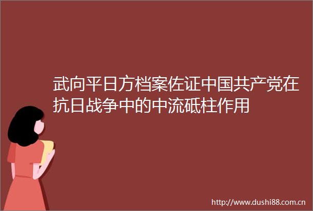 武向平日方档案佐证在抗日战争中的中流砥柱作用