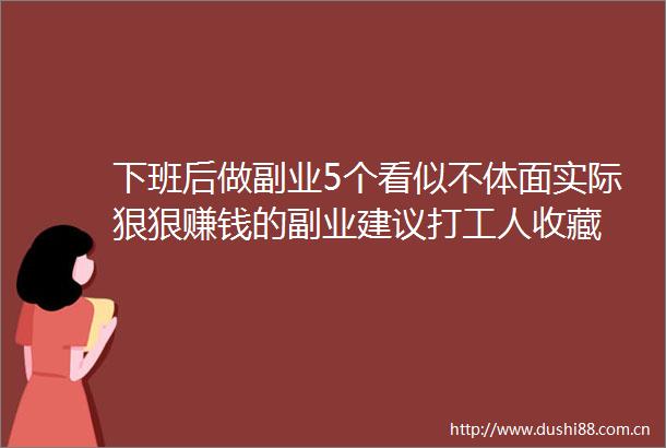 下班后做副业5个看似不体面实际狠狠赚钱的副业建议打工人收藏