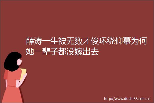 薛涛一生被无数才俊环绕仰慕为何她一辈子都没嫁出去