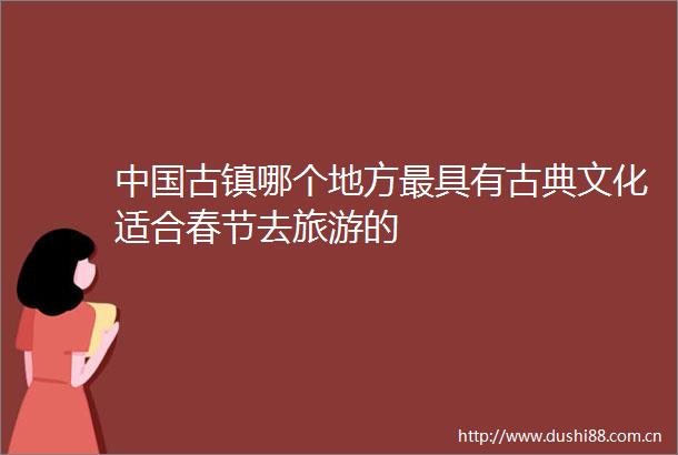 古镇哪个地方最具有古典文化适合春节去旅游的