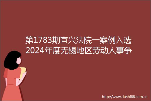 第1783期宜兴一案例入选2024年度无锡地区劳动人事争议典型案例