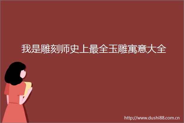 我是雕刻师史上最全玉雕寓意大全
