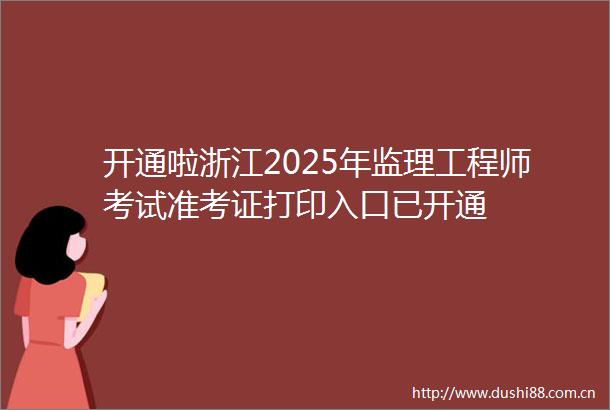 开通啦浙江2025年监理工程师考试准考证打印入口已开通