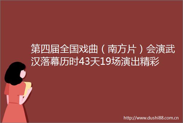 第四届全国戏曲（南方片）会演武汉落幕历时43天19场演出精彩纷呈