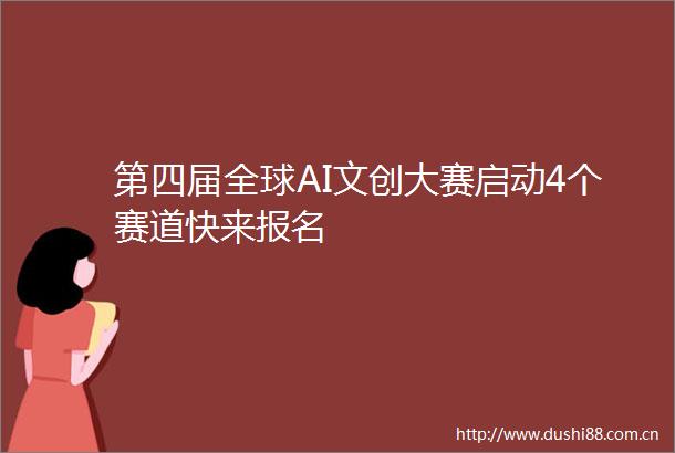 第四届全球AI文创大赛启动4个赛道快来报名