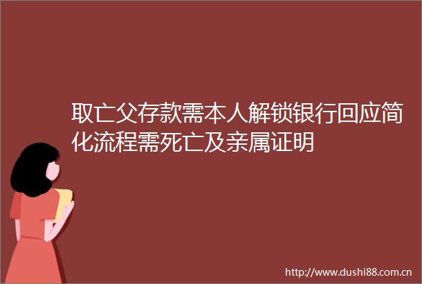 取亡父存款需本人解锁银行回应简化流程需死亡及亲属证明