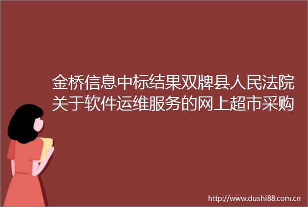 金桥信息中标结果双牌县关于软件运维服务的网上超市采购项目成交公告