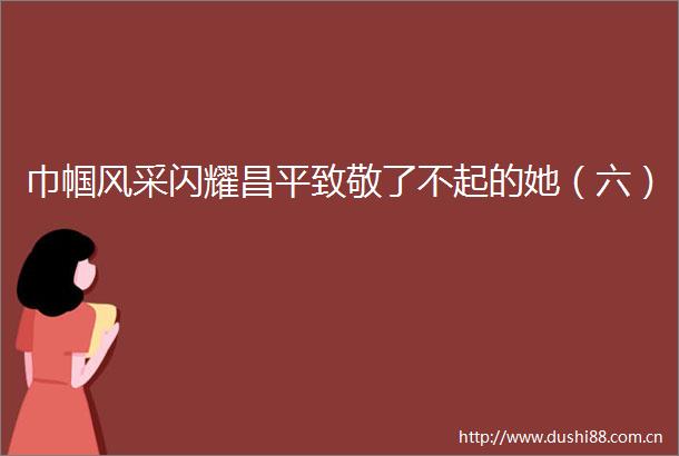 巾帼风采闪耀昌平致敬了不起的她（六）