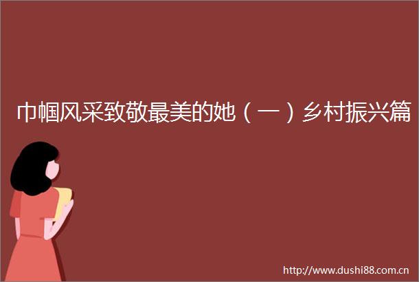 巾帼风采致敬最美的她（一）乡村振兴篇