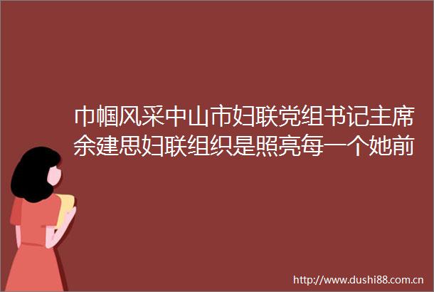 巾帼风采中山市妇联党组书记余建思妇联组织是照亮每一个她前行之路的光