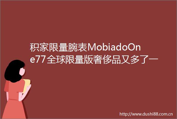 积家限量腕表MobiadoOne77全球限量版奢侈品又多了一样
