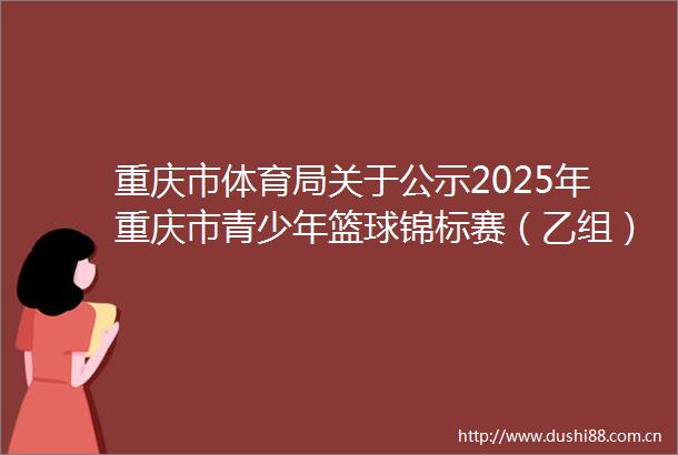 重庆市体育局关于公示2025年重庆市青少年篮球锦标赛（乙组）裁判员及参赛运动员名单的通知