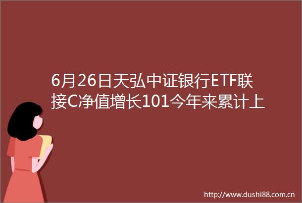 6月26日天弘中证银行ETF联接C净值增长101今年来累计上涨1677