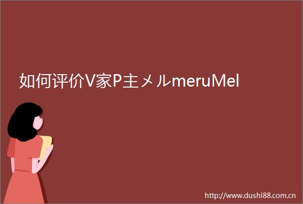 如何评价V家P主メルmeruMel