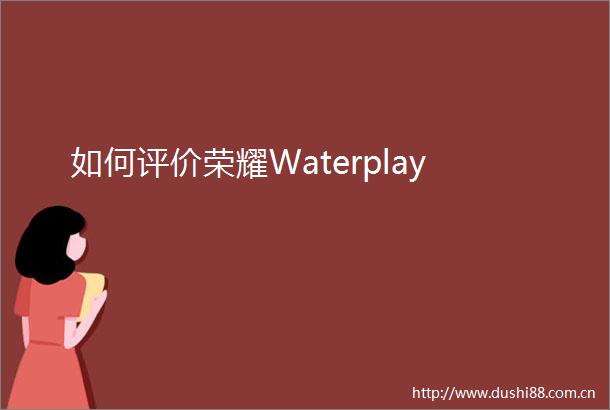 如何评价荣耀Waterplay