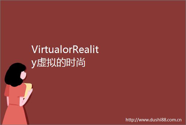 VirtualorReality虚拟的时尚