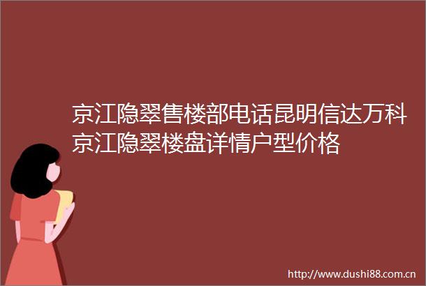 京江隐翠售楼部电话昆明信达万科京江隐翠楼盘详情户型价格