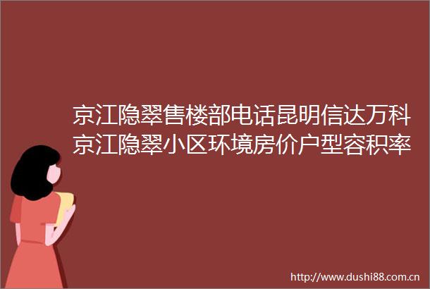 京江隐翠售楼部电话昆明信达万科京江隐翠小区环境房价户型容积率