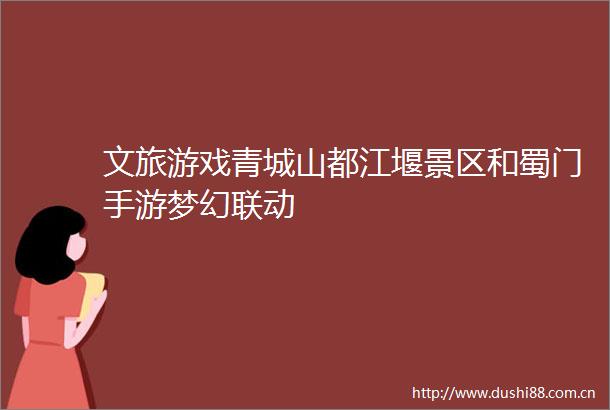 文旅游戏青城山都江堰景区和蜀门手游梦幻联动