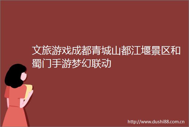 文旅游戏成都青城山都江堰景区和蜀门手游梦幻联动