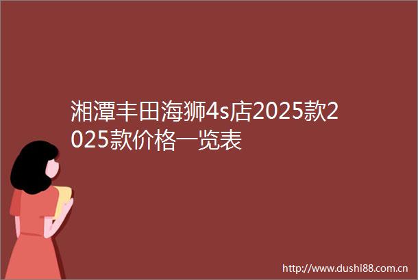 湘潭丰田海狮4s店2025款2025款价格一览表