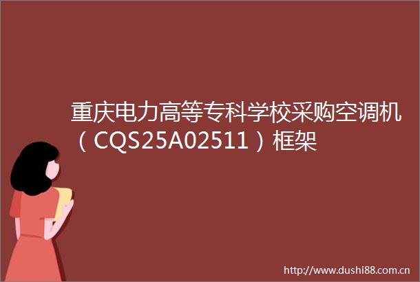 重庆电力高等专科学校采购空调机（CQS25A02511）框架协议二次竞价公告