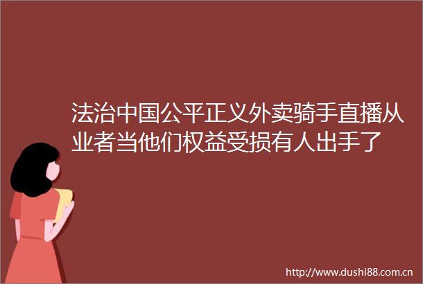 法治公平正义外卖骑手直播从业者当他们权益受损有人出手了