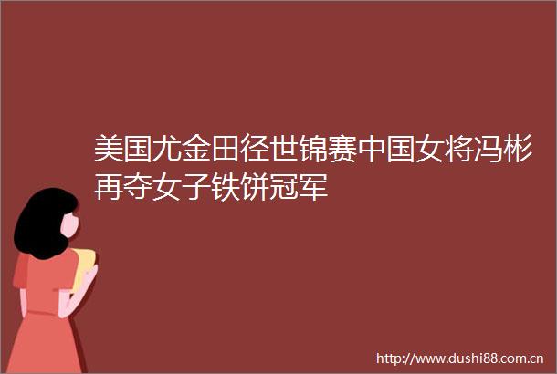 美国尤金田径世锦赛女将冯彬再夺女子铁饼冠军