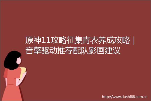 原神11攻略征集青衣养成攻略｜音擎驱动推荐配队影画建议