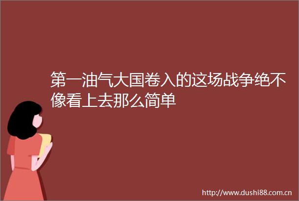 第一油气大国卷入的这场战争绝不像看上去那么简单