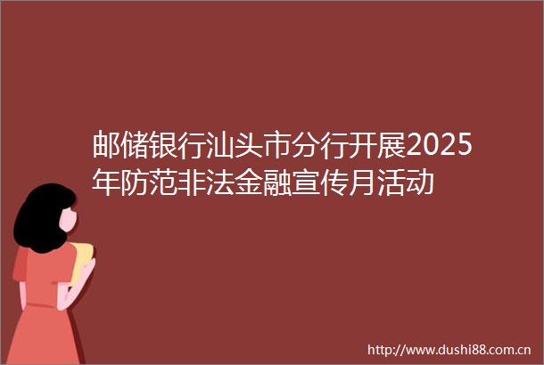 邮储银行汕头市分行开展2025年防范金融宣传月活动