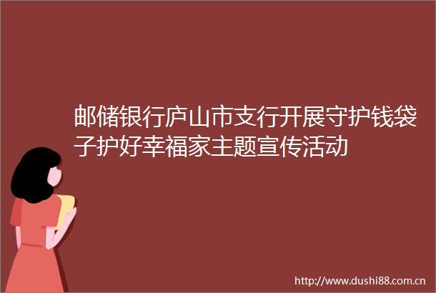 邮储银行庐山市支行开展守护钱袋子护好幸福家主题宣传活动