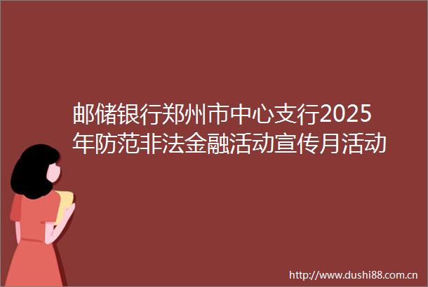 邮储银行郑州市中心支行2025年防范金融活动宣传月活动