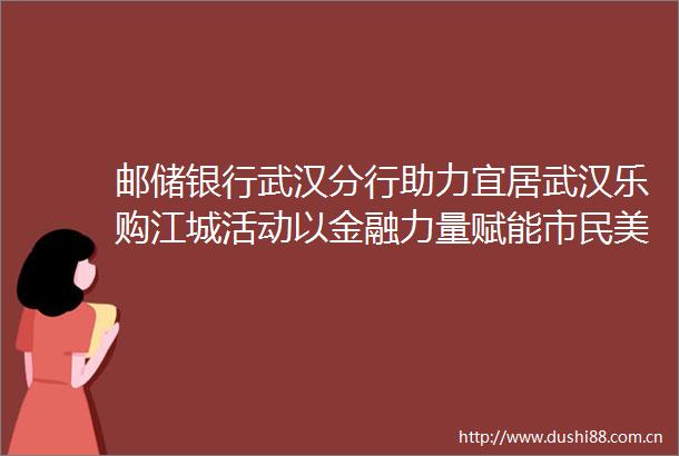 邮储银行武汉分行助力宜居武汉乐购江城活动以金融力量赋能市民美好生活