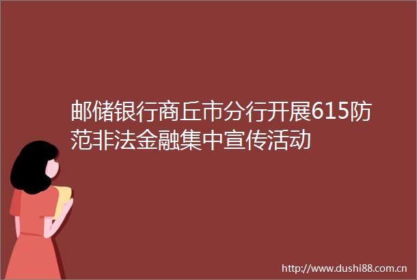 邮储银行商丘市分行开展615防范金融集中宣传活动