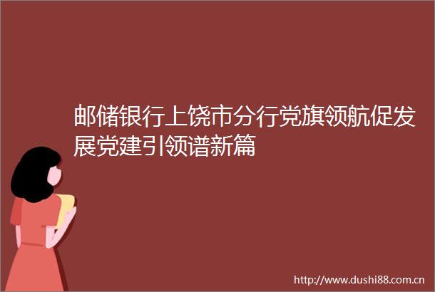 邮储银行上饶市分行党旗领航促发展党建引领谱新篇