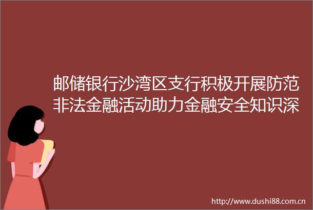 邮储银行沙湾区支行积极开展防范金融活动助力金融安全知识深入人心