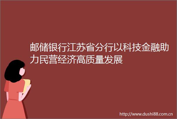 邮储银行江苏省分行以科技金融助力民营经济高质量发展