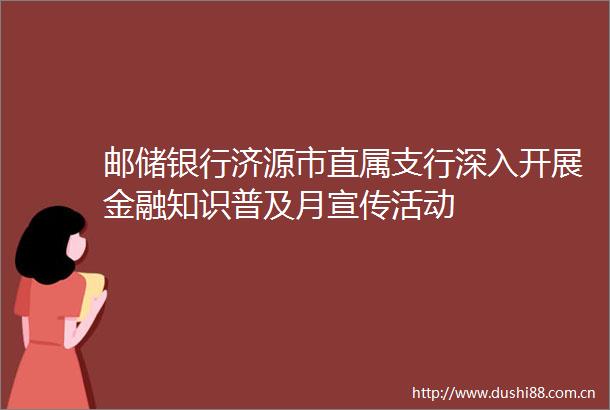 邮储银行济源市直属支行深入开展金融知识普及月宣传活动