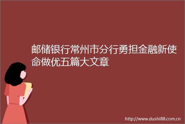 邮储银行常州市分行勇担金融新使命做优五篇大文章