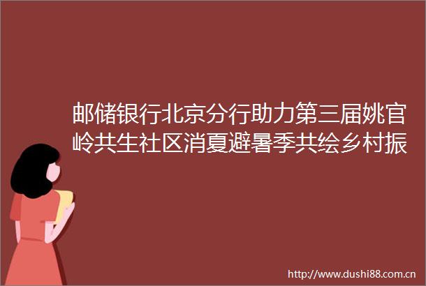 邮储银行北京分行助力第三届姚官岭共生社区消夏避暑季共绘乡村振兴青春画卷