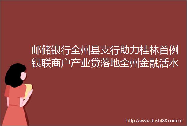 邮储银行全州县支行助力桂林首例银联商户产业贷落地全州金融活水润泽家电商