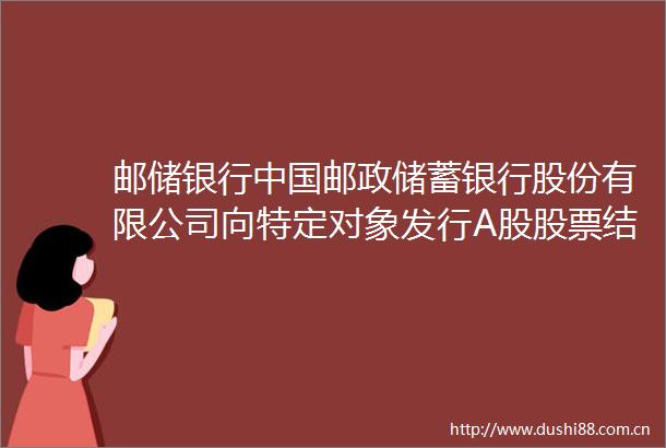 邮储银行邮政储蓄银行股份有限公司向特定对象发行A股股票结果暨股本变动公告