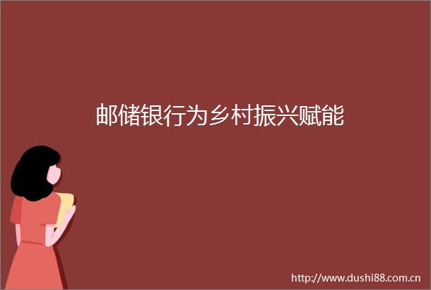 邮储银行为乡村振兴赋能
