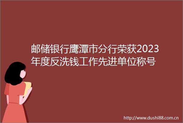 邮储银行鹰潭市分行荣获2023年度反洗钱工作先进单位称号